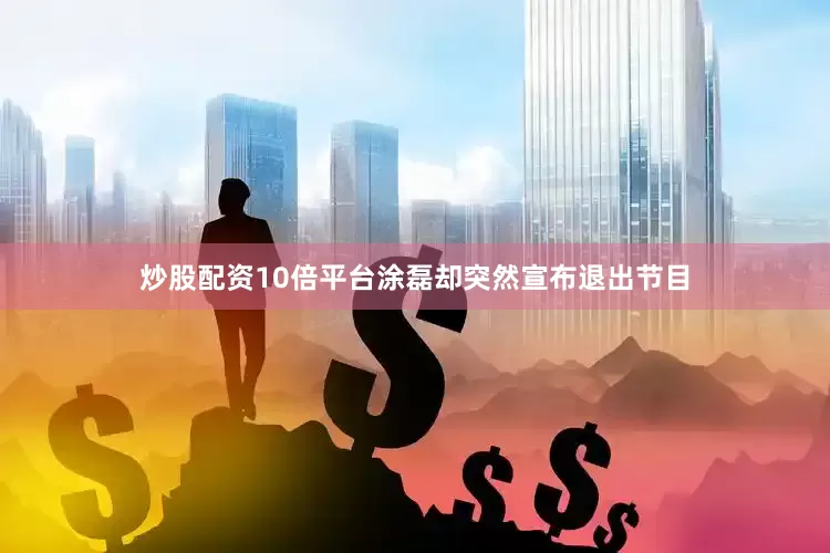 炒股配资10倍平台涂磊却突然宣布退出节目