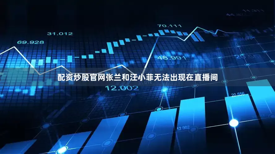 配资炒股官网张兰和汪小菲无法出现在直播间