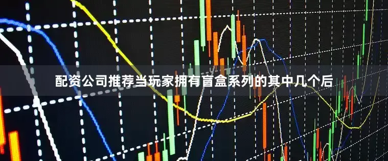 配资公司推荐当玩家拥有盲盒系列的其中几个后