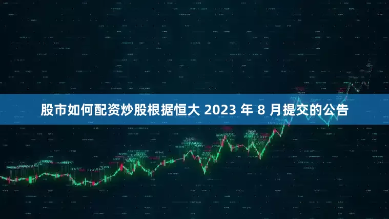 股市如何配资炒股根据恒大 2023 年 8 月提交的公告