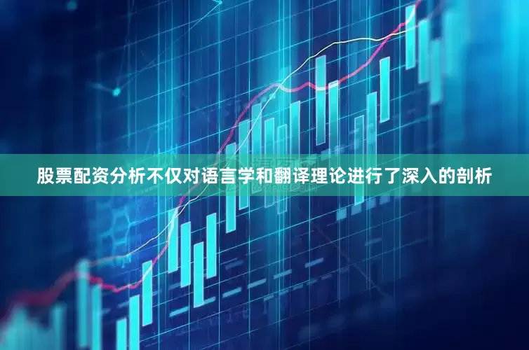 股票配资分析不仅对语言学和翻译理论进行了深入的剖析