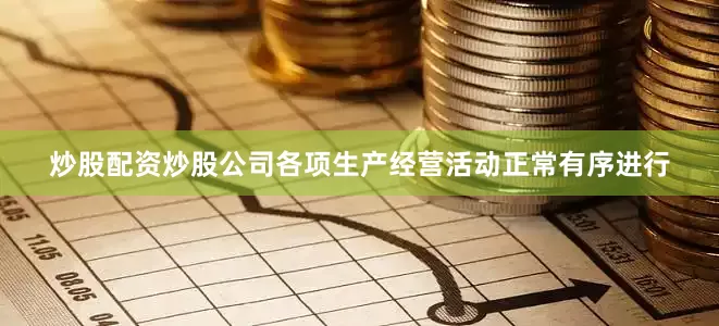 炒股配资炒股公司各项生产经营活动正常有序进行
