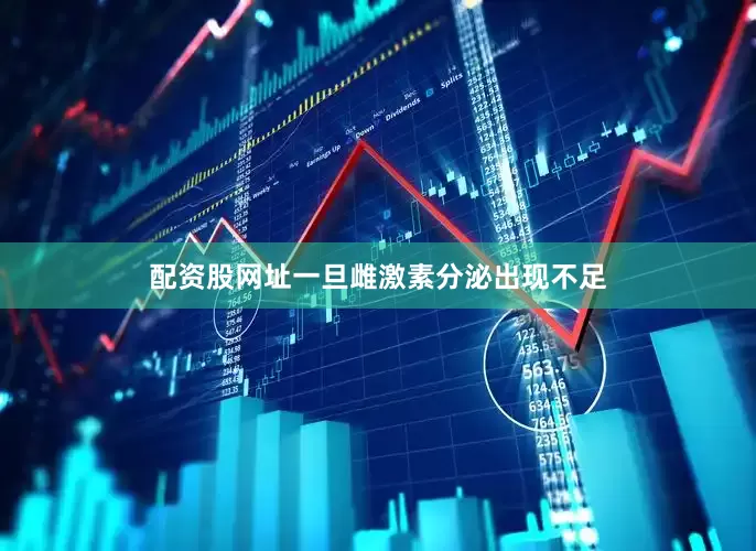 配资股网址一旦雌激素分泌出现不足
