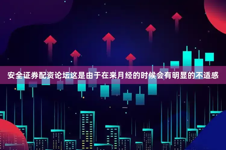 安全证券配资论坛这是由于在来月经的时候会有明显的不适感