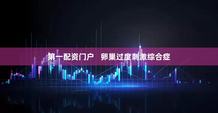 第一配资门户   卵巢过度刺激综合症