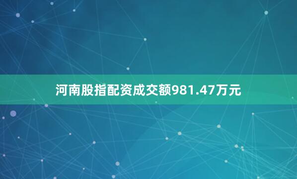 河南股指配资成交额981.47万元