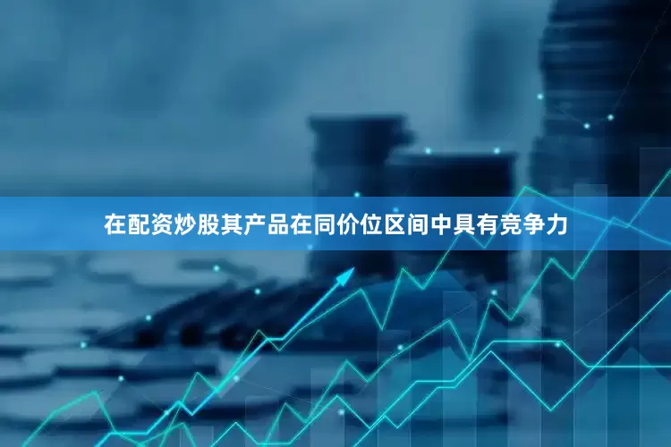 在配资炒股其产品在同价位区间中具有竞争力