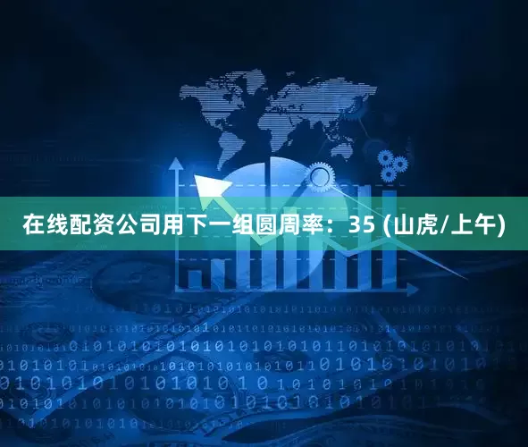在线配资公司用下一组圆周率：35 (山虎/上午)