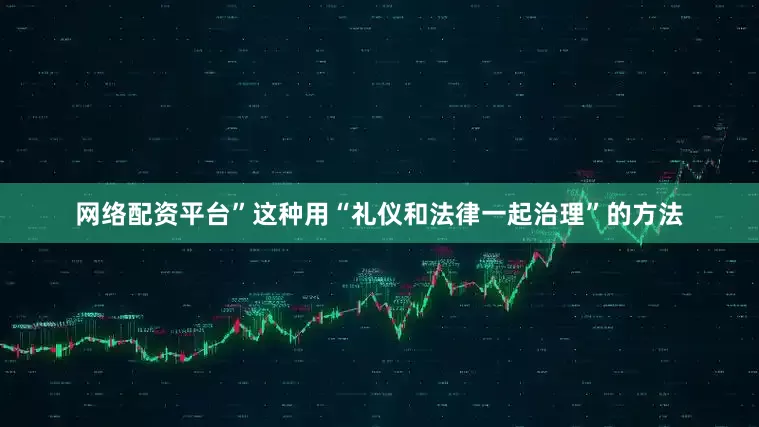 网络配资平台”这种用“礼仪和法律一起治理”的方法
