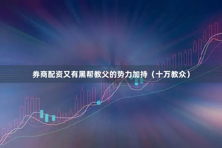 券商配资又有黑帮教父的势力加持（十万教众）