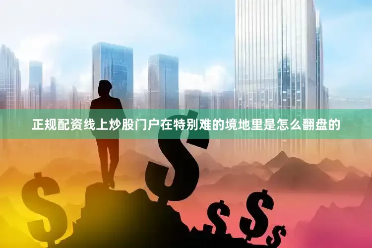 正规配资线上炒股门户在特别难的境地里是怎么翻盘的