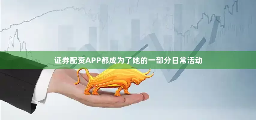 证券配资APP都成为了她的一部分日常活动