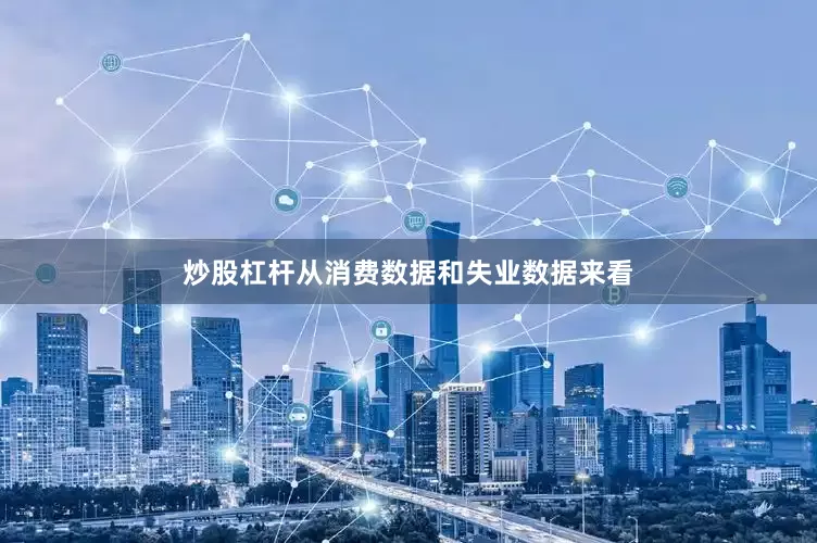 炒股杠杆从消费数据和失业数据来看