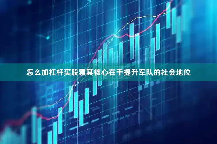 怎么加杠杆买股票其核心在于提升军队的社会地位