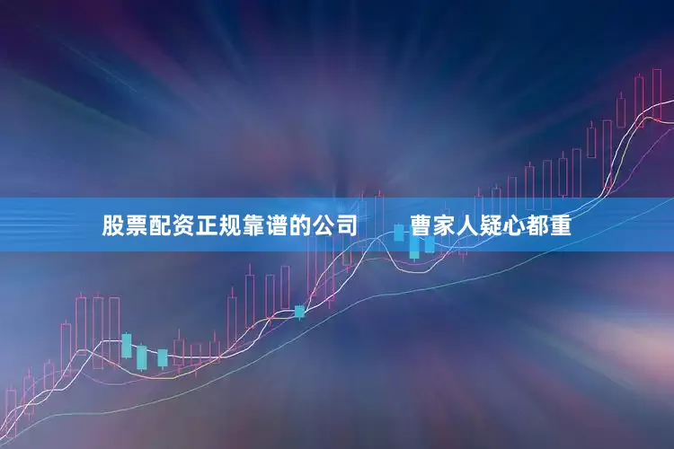 股票配资正规靠谱的公司        曹家人疑心都重