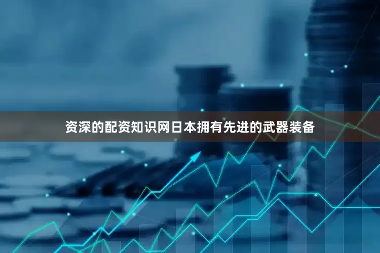 资深的配资知识网日本拥有先进的武器装备