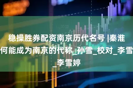 稳操胜券配资南京历代名号 |秦淮为何能成为南京的代称_孙雪_校对_李雪婷