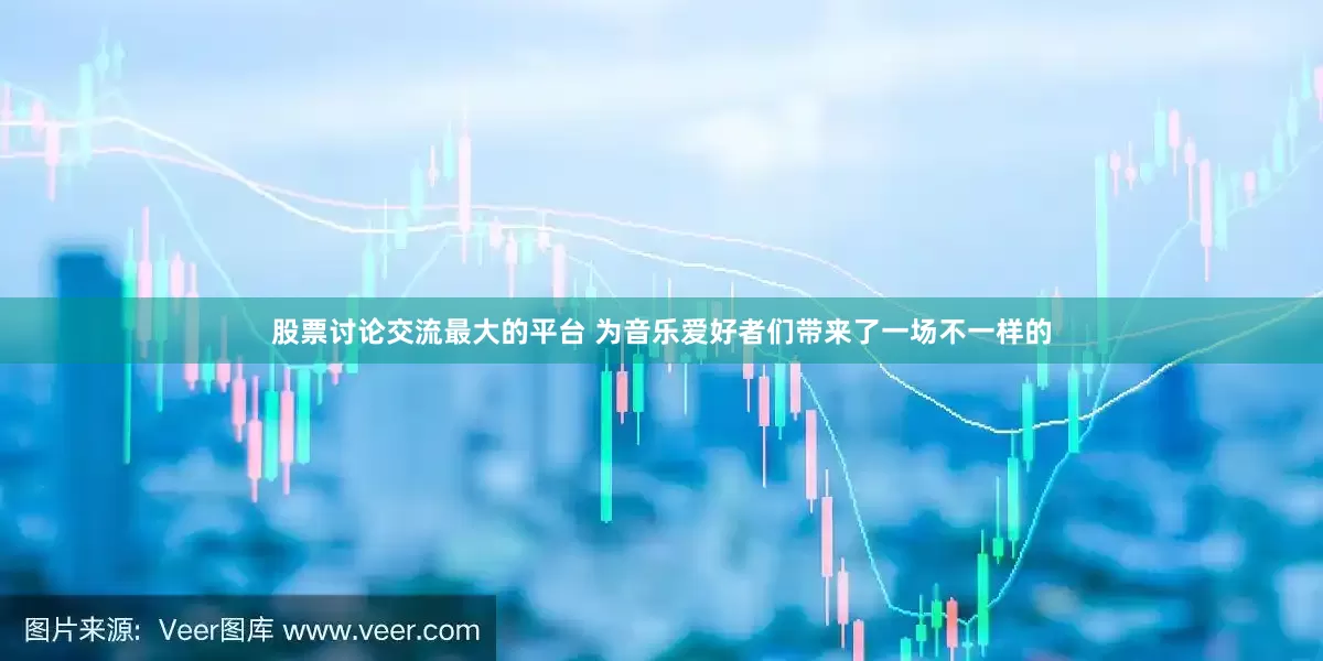 股票讨论交流最大的平台 为音乐爱好者们带来了一场不一样的