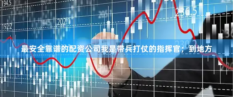 最安全靠谱的配资公司我是带兵打仗的指挥官；到地方