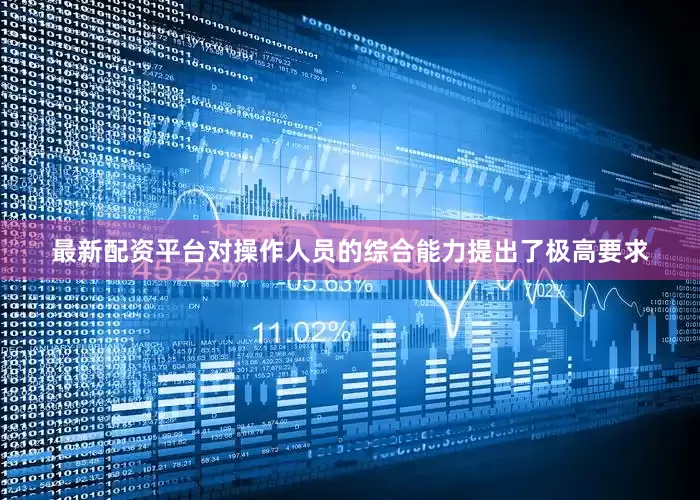 最新配资平台对操作人员的综合能力提出了极高要求