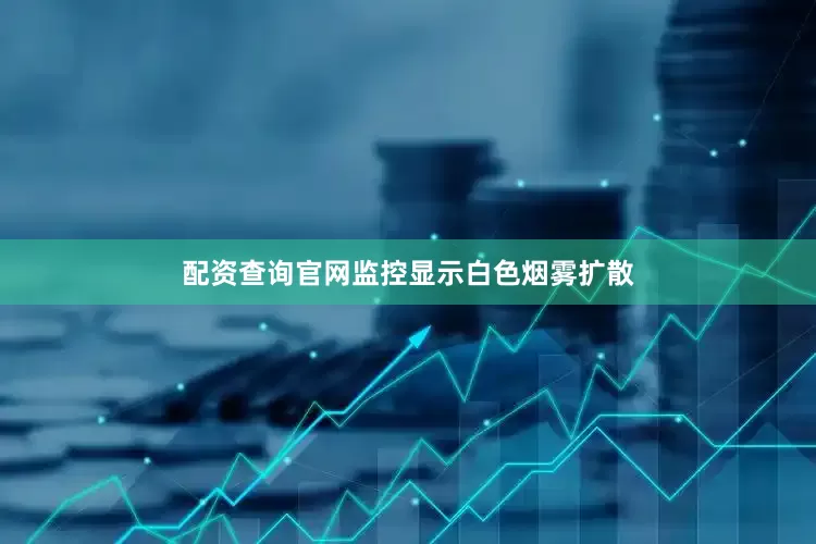 配资查询官网监控显示白色烟雾扩散