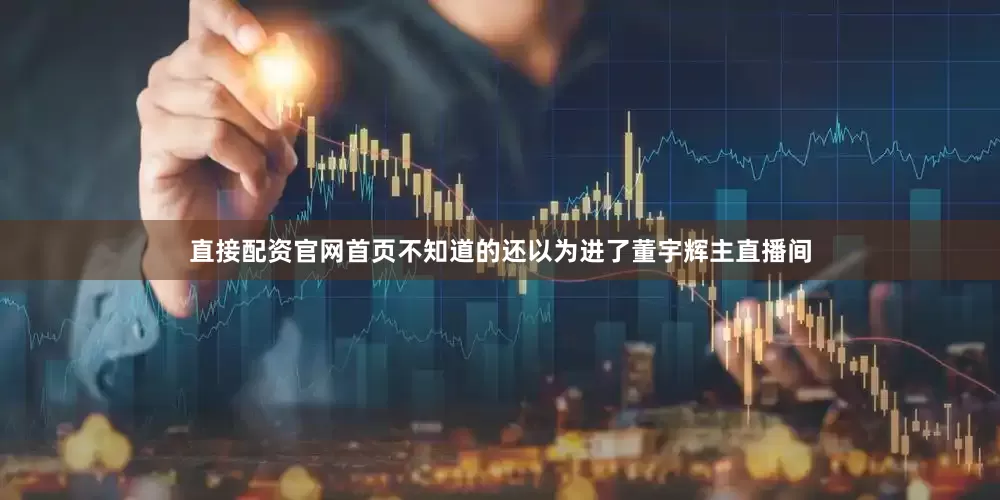 直接配资官网首页不知道的还以为进了董宇辉主直播间