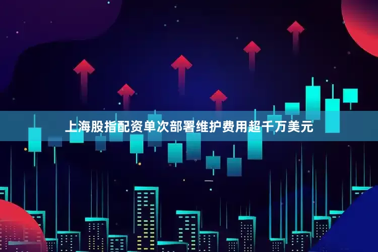 上海股指配资单次部署维护费用超千万美元