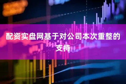 配资实盘网基于对公司本次重整的支持