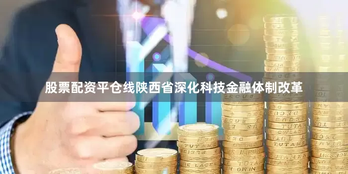 股票配资平仓线陕西省深化科技金融体制改革