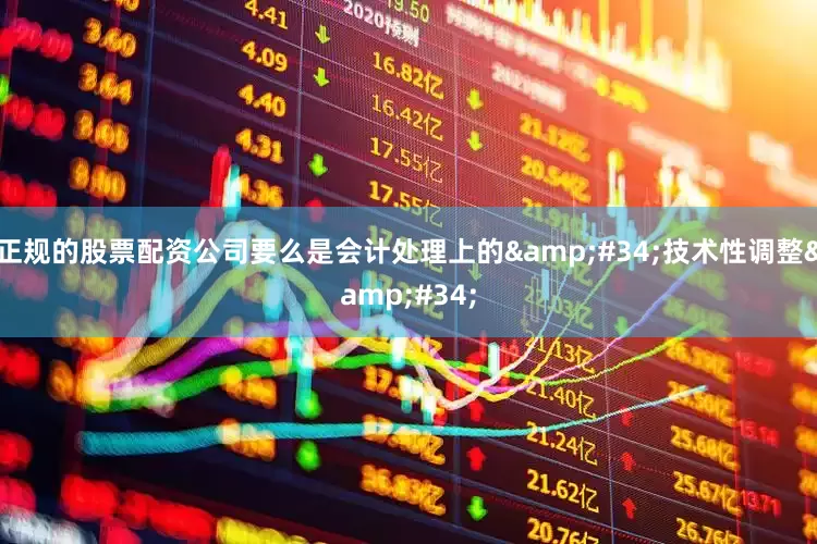 正规的股票配资公司要么是会计处理上的&#34;技术性调整&#34;