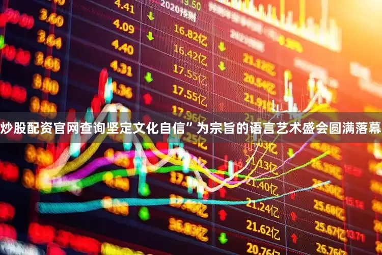 炒股配资官网查询坚定文化自信”为宗旨的语言艺术盛会圆满落幕
