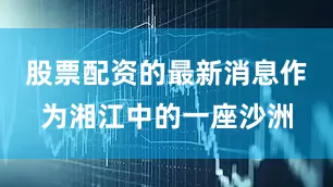 股票配资的最新消息作为湘江中的一座沙洲