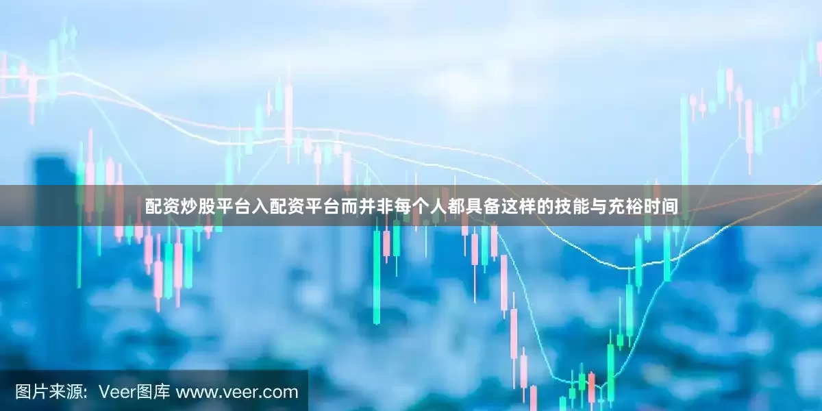 配资炒股平台入配资平台而并非每个人都具备这样的技能与充裕时间