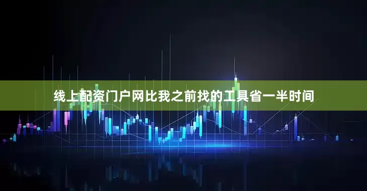 线上配资门户网比我之前找的工具省一半时间