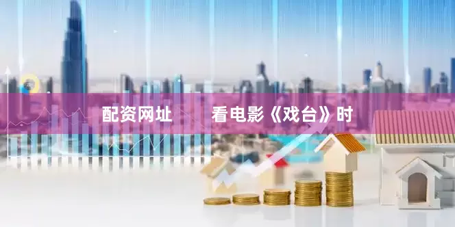 配资网址        看电影《戏台》时