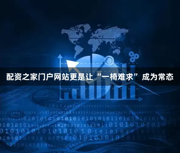 配资之家门户网站更是让 “一椅难求” 成为常态