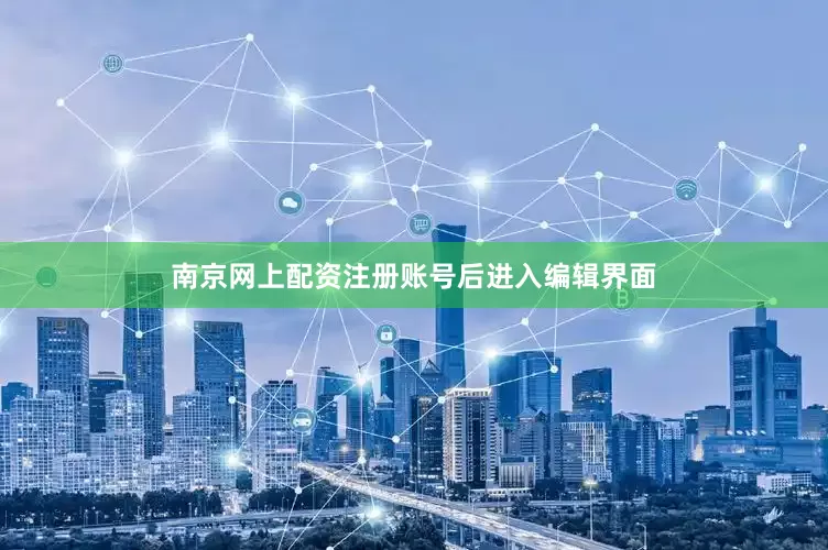 南京网上配资注册账号后进入编辑界面