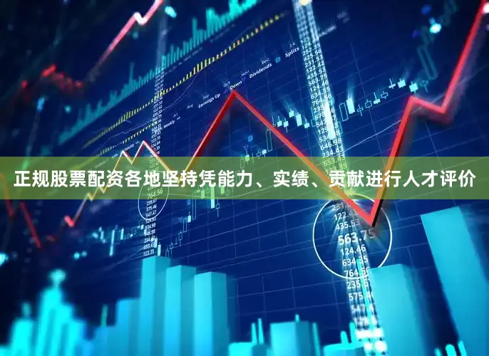正规股票配资各地坚持凭能力、实绩、贡献进行人才评价