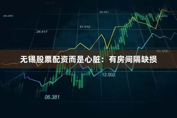无锡股票配资而是心脏：有房间隔缺损