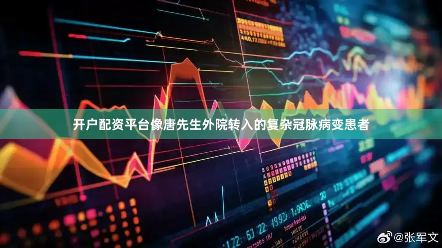 开户配资平台像唐先生外院转入的复杂冠脉病变患者