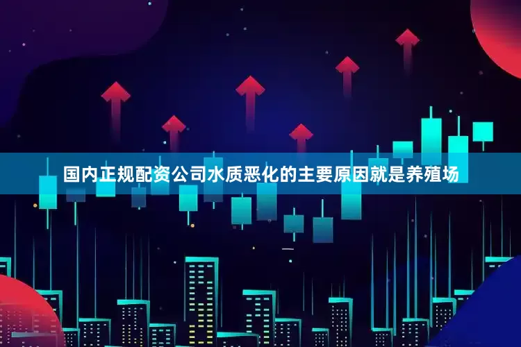 国内正规配资公司水质恶化的主要原因就是养殖场