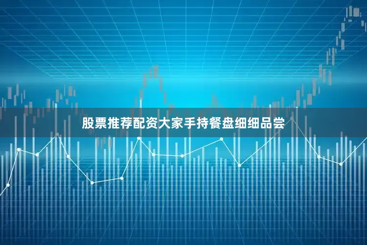股票推荐配资大家手持餐盘细细品尝