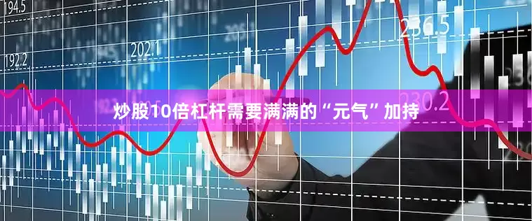 炒股10倍杠杆需要满满的“元气”加持