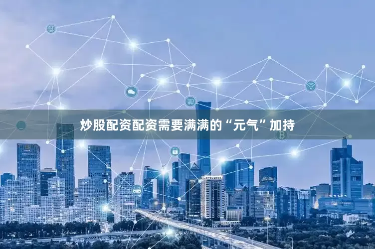 炒股配资配资需要满满的“元气”加持