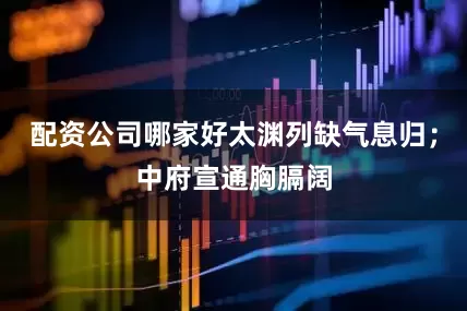 配资公司哪家好太渊列缺气息归；中府宣通胸膈阔