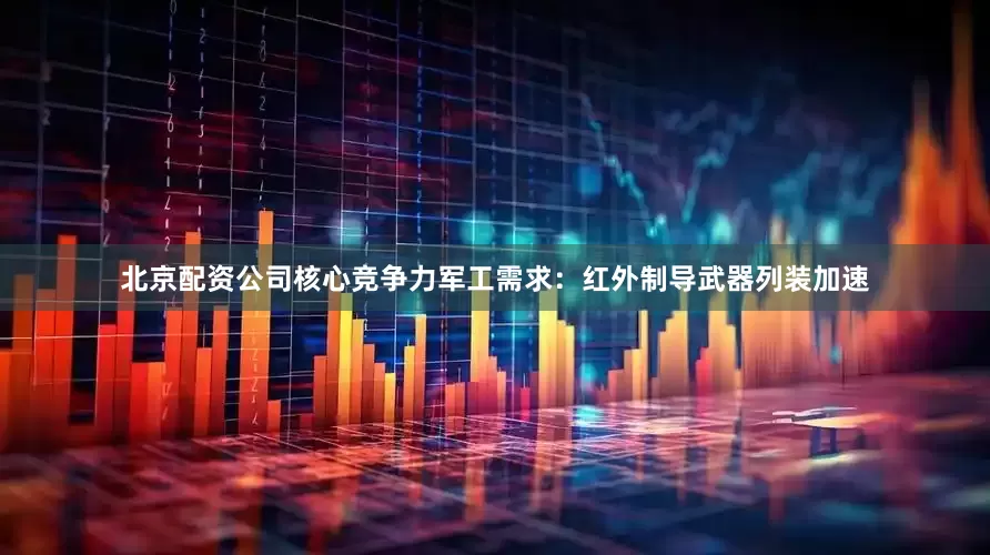 北京配资公司核心竞争力军工需求：红外制导武器列装加速