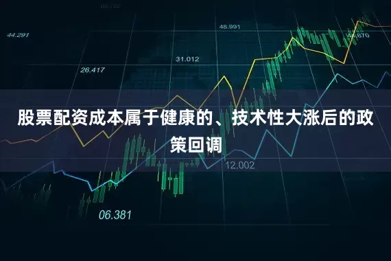 股票配资成本属于健康的、技术性大涨后的政策回调