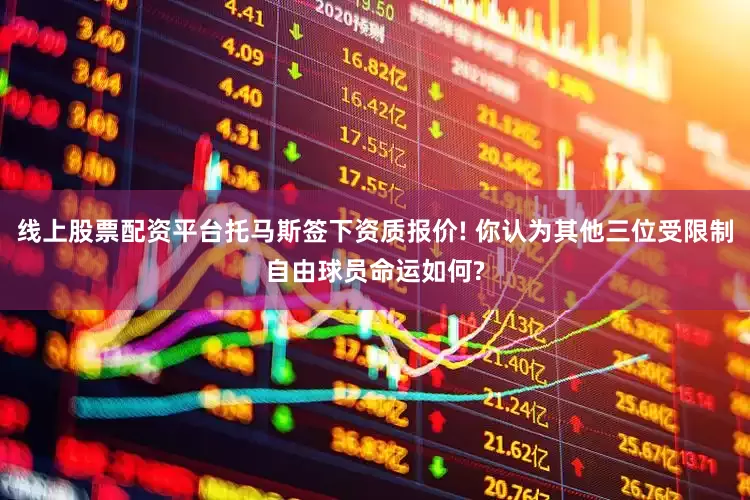 线上股票配资平台托马斯签下资质报价! 你认为其他三位受限制自由球员命运如何?