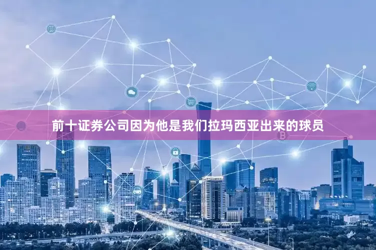 前十证券公司因为他是我们拉玛西亚出来的球员