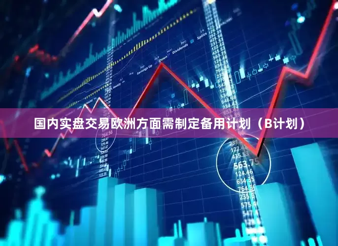 国内实盘交易欧洲方面需制定备用计划（B计划）